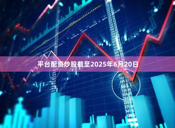 平台配资炒股截至2025年6月20日