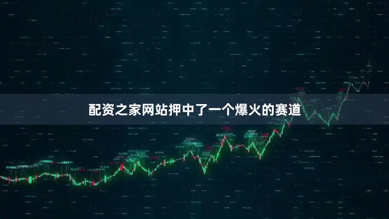 配资之家网站押中了一个爆火的赛道