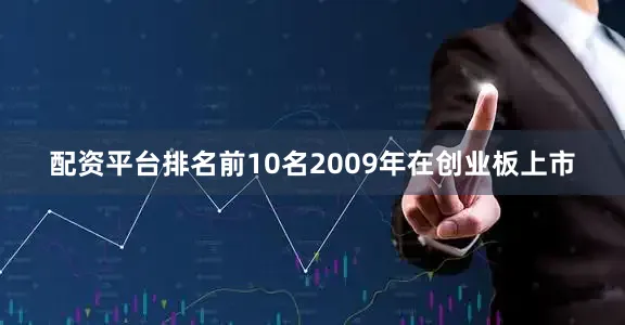 配资平台排名前10名2009年在创业板上市