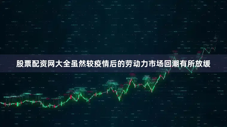 股票配资网大全虽然较疫情后的劳动力市场回潮有所放缓