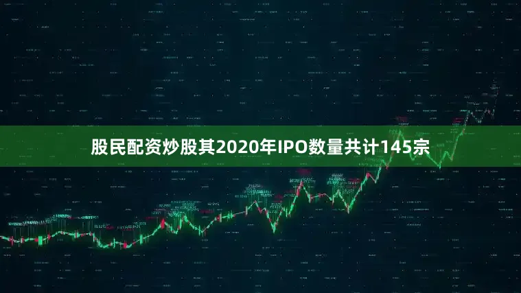 股民配资炒股其2020年IPO数量共计145宗