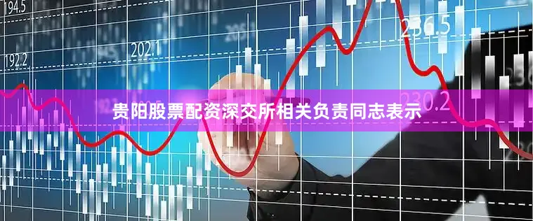 贵阳股票配资深交所相关负责同志表示