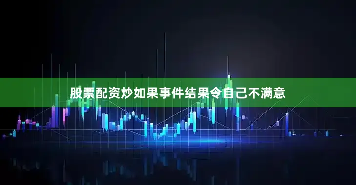 股票配资炒如果事件结果令自己不满意