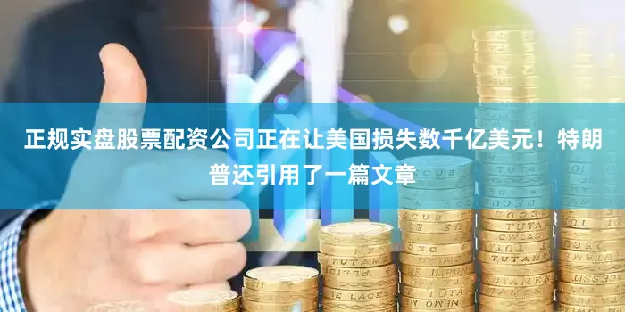 正规实盘股票配资公司正在让美国损失数千亿美元！特朗普还引用了一篇文章