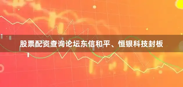 股票配资查询论坛东信和平、恒银科技封板