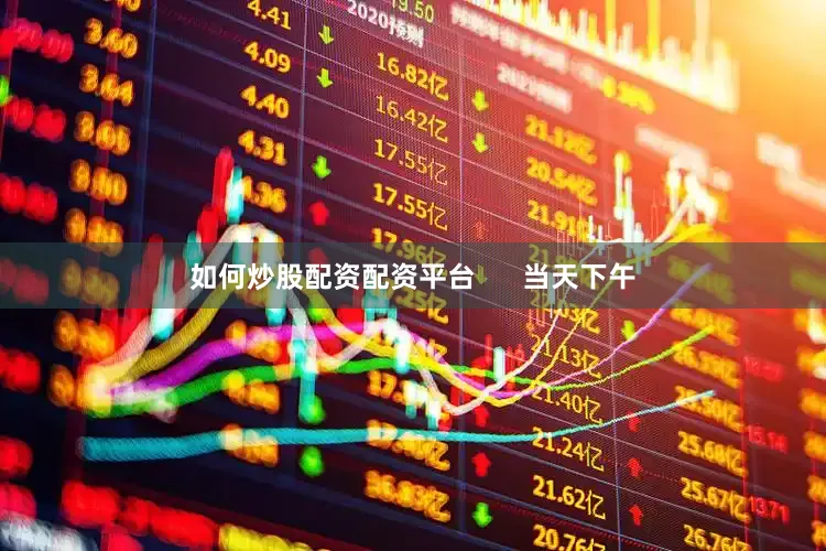 如何炒股配资配资平台      当天下午