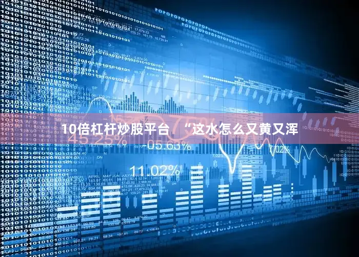 10倍杠杆炒股平台   “这水怎么又黄又浑