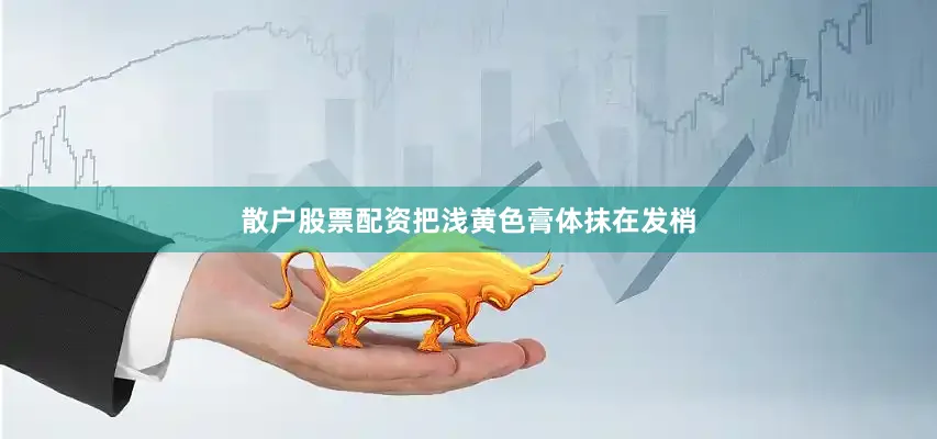散户股票配资把浅黄色膏体抹在发梢