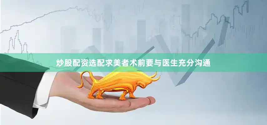 炒股配资选配求美者术前要与医生充分沟通