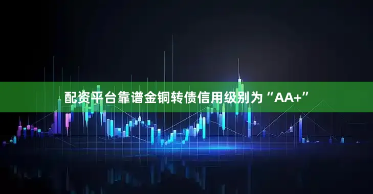 配资平台靠谱金铜转债信用级别为“AA+”