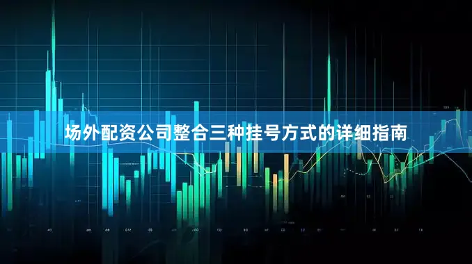 场外配资公司整合三种挂号方式的详细指南