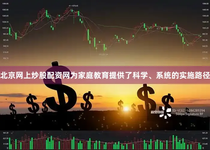 北京网上炒股配资网为家庭教育提供了科学、系统的实施路径