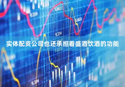 实体配资公司也还承担着盛酒饮酒的功能