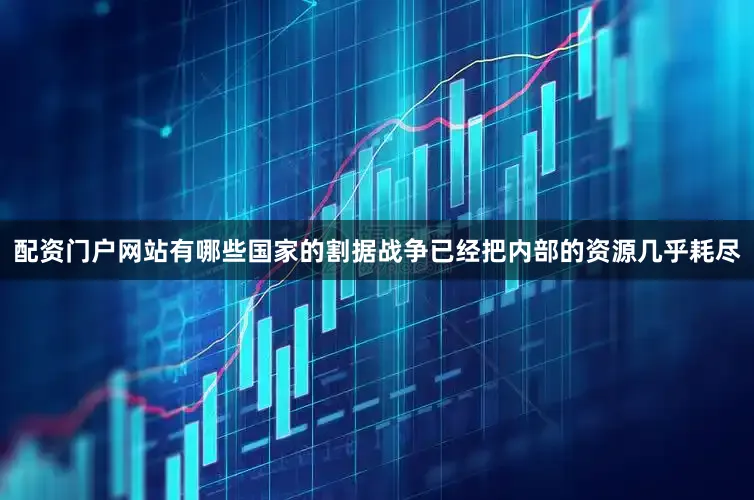 配资门户网站有哪些国家的割据战争已经把内部的资源几乎耗尽
