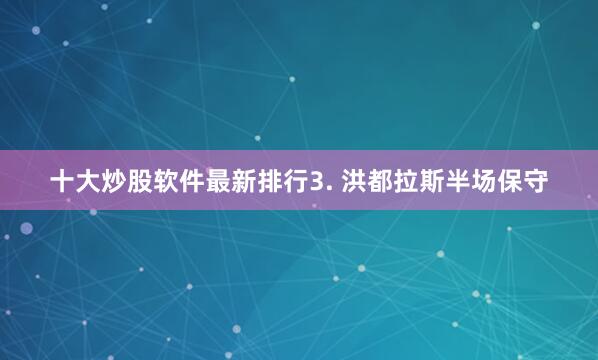 十大炒股软件最新排行 3. 洪都拉斯半场保守