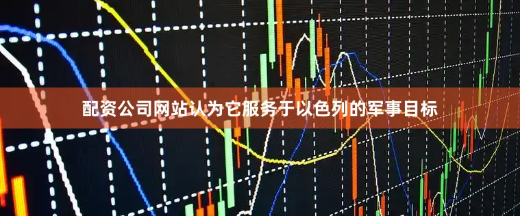配资公司网站认为它服务于以色列的军事目标