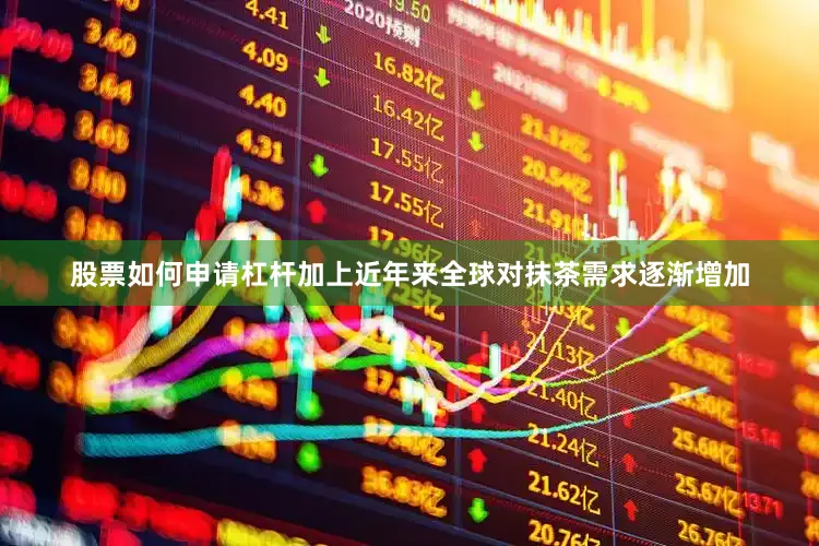 股票如何申请杠杆加上近年来全球对抹茶需求逐渐增加