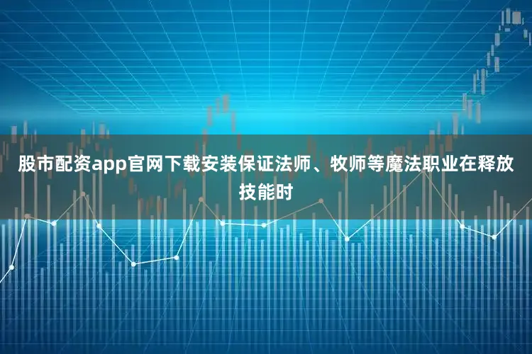 股市配资app官网下载安装保证法师、牧师等魔法职业在释放技能时