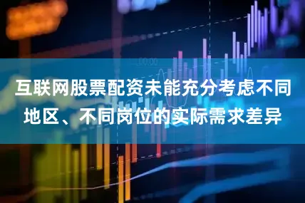互联网股票配资未能充分考虑不同地区、不同岗位的实际需求差异