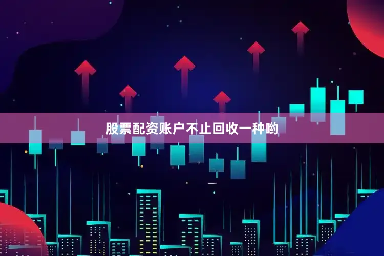 股票配资账户不止回收一种哟