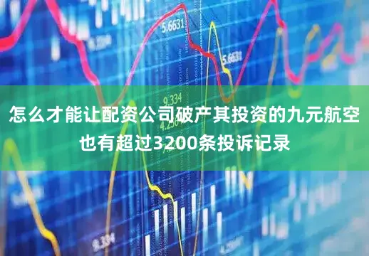 怎么才能让配资公司破产其投资的九元航空也有超过3200条投诉记录