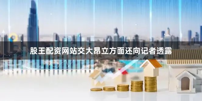 股王配资网站　　交大昂立方面还向记者透露