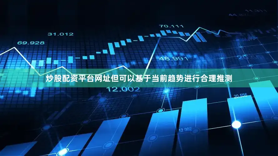炒股配资平台网址但可以基于当前趋势进行合理推测