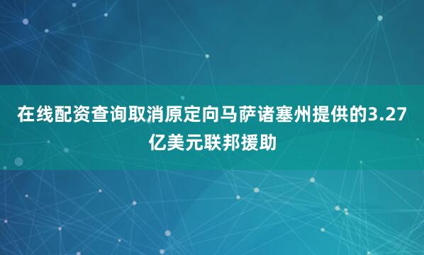 在线配资查询取消原定向马萨诸塞州提供的3.27亿美元联邦援助