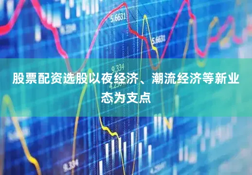 股票配资选股以夜经济、潮流经济等新业态为支点