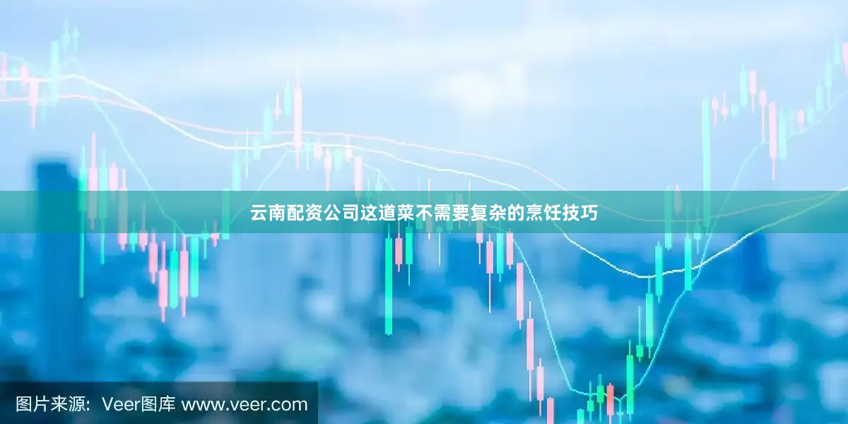 云南配资公司这道菜不需要复杂的烹饪技巧