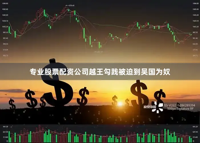 专业股票配资公司越王勾践被迫到吴国为奴