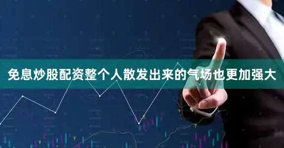 免息炒股配资整个人散发出来的气场也更加强大