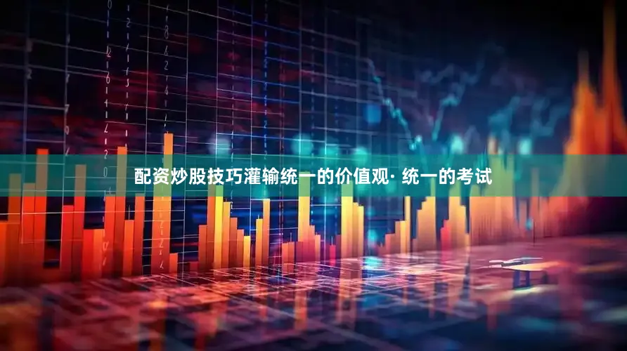 配资炒股技巧灌输统一的价值观· 统一的考试
