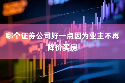 哪个证券公司好一点因为业主不再降价买房
