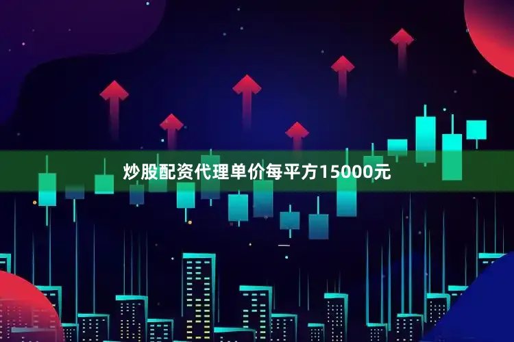 炒股配资代理单价每平方15000元