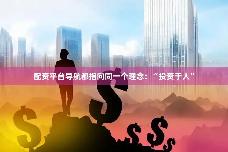 配资平台导航都指向同一个理念：“投资于人”