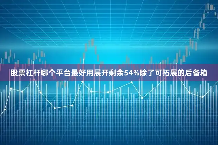 股票杠杆哪个平台最好用展开剩余54%除了可拓展的后备箱