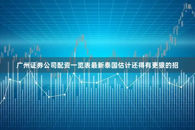 广州证券公司配资一览表最新泰国估计还得有更狠的招