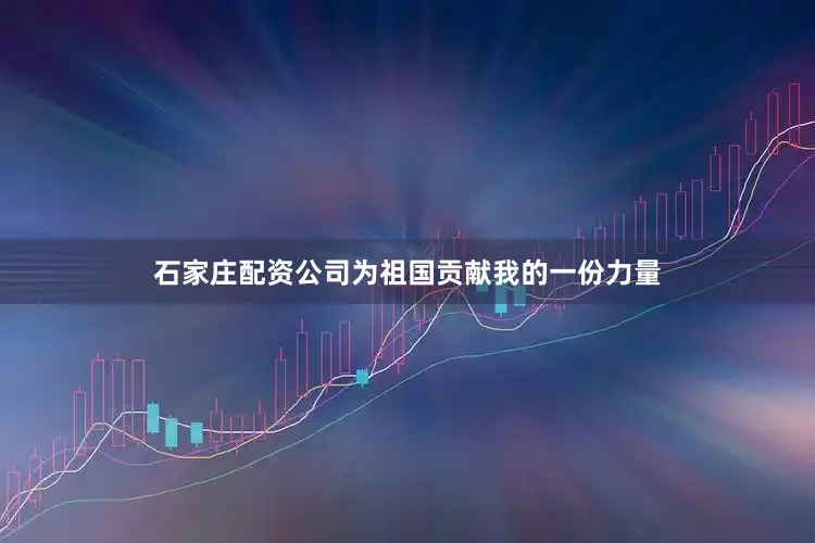 石家庄配资公司为祖国贡献我的一份力量