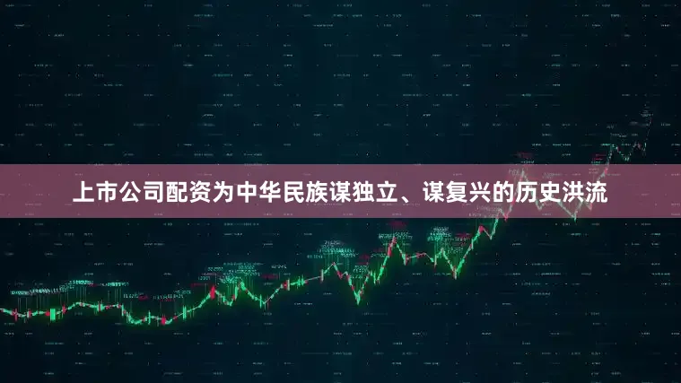 上市公司配资为中华民族谋独立、谋复兴的历史洪流
