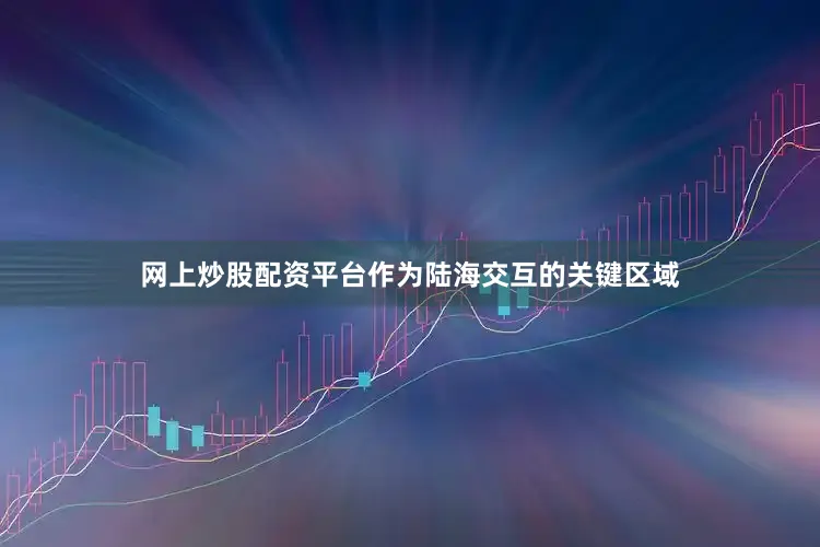 网上炒股配资平台作为陆海交互的关键区域