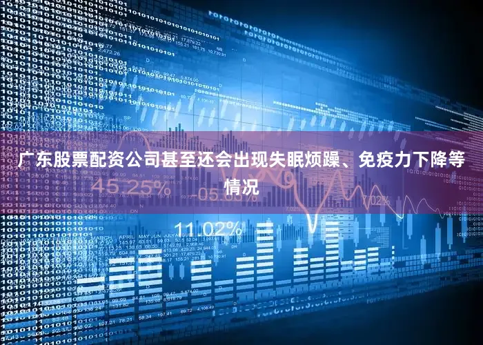 广东股票配资公司甚至还会出现失眠烦躁、免疫力下降等情况