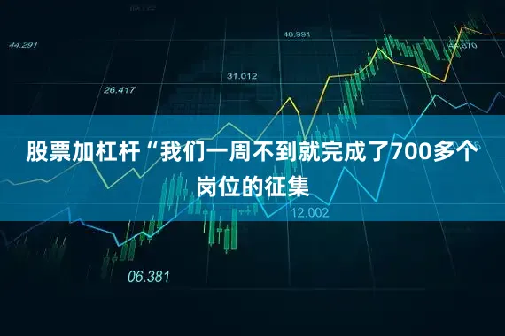 股票加杠杆“我们一周不到就完成了700多个岗位的征集