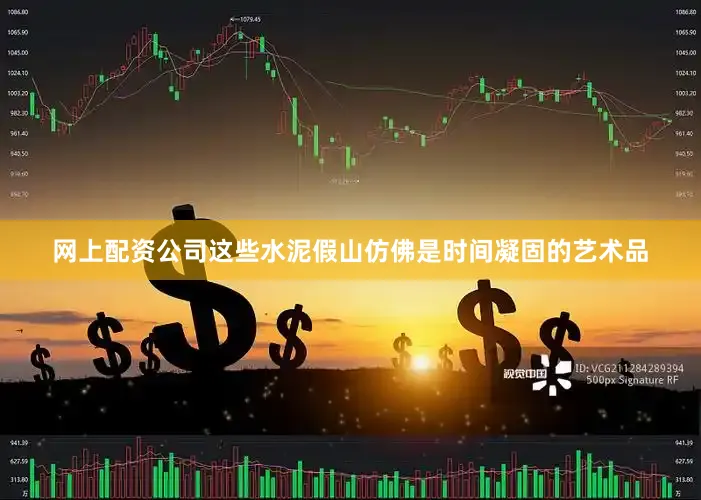 网上配资公司这些水泥假山仿佛是时间凝固的艺术品