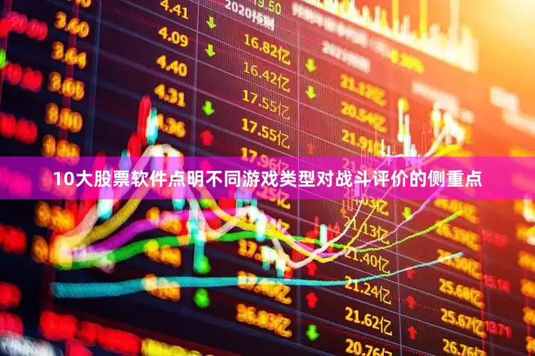 10大股票软件点明不同游戏类型对战斗评价的侧重点