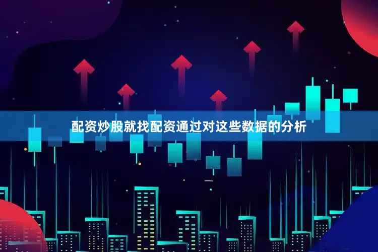 配资炒股就找配资通过对这些数据的分析
