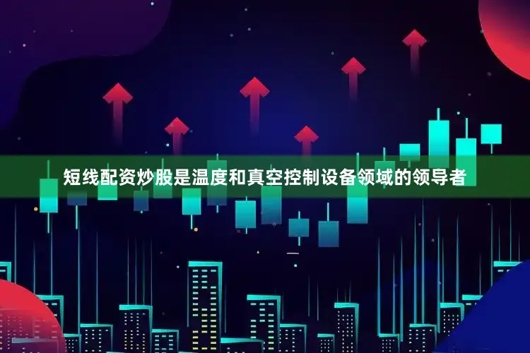 短线配资炒股是温度和真空控制设备领域的领导者