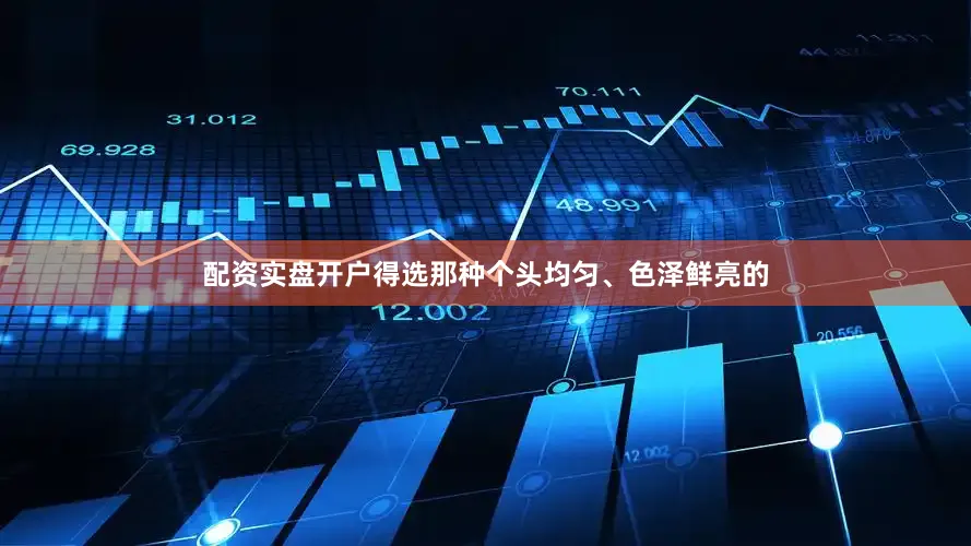 配资实盘开户得选那种个头均匀、色泽鲜亮的