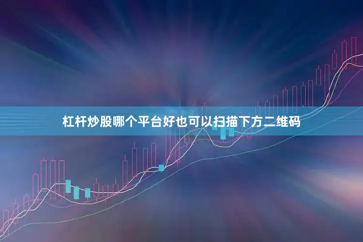 杠杆炒股哪个平台好也可以扫描下方二维码