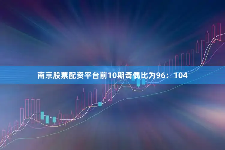 南京股票配资平台前10期奇偶比为96：104